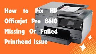 How to Fix HP Officejet Pro 8610 Missing Or Failed Printhead Issue