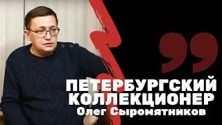 Интервью с Олегом Сыромятниковым | Журнал "Петербургский коллекционер" | Я КОЛЛЕКЦИОНЕР