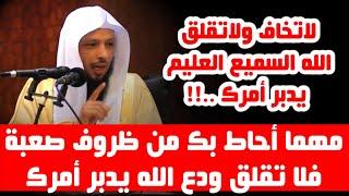 لا تخاف ولا تقلق ودع الله يدبر لك أمرك ..!! - الشيخ سعد العتيق