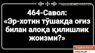 464-Савол:  «Эр-хотин тўшакда оғиз билан алоқа қилишлик жоизми?»