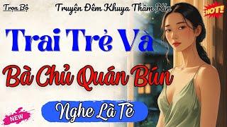 Vừa Nghe Đã Rạo Rực – Trai Trẻ Và Bà Chủ Quán Bún | Đọc Truyện Đêm Khuya Thầm Kín