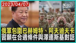 俄軍包圍巴赫姆特、阿夫迪夫卡   習願在合適條件與澤連斯基對話| 十點不一樣 20230407 @TVBSNEWS01