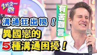 沒有浪漫泡泡只有黑人問號？異國戀的5種溝通困擾！語言不通也要談戀愛！ 2分之一強 20180221 一刀未剪版 EP832 賈斯汀 凡安 – 東森綜合台