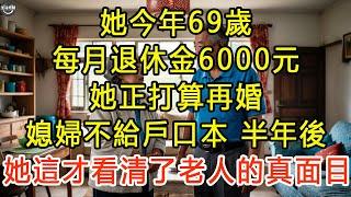 她今年69歲，每月退休金6000元, 她正打算再婚，媳婦不給戶口本，半年後，她這才看清了老人的真面目 #生活經驗 #為人處世 #深夜淺讀 #情感故事  #晚年生活的故事