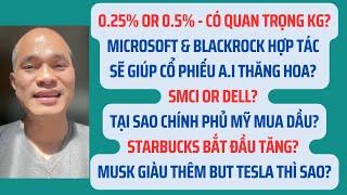 0.25% or 0.5%?Microsoft & BlackRock giúp cổ phiếu AI tăng? SMCI or DELL? Musk & Tesla? Starbucks?