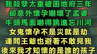 我殺孽太重被困地府三年，卻意外懷孕嚇壞了孟婆，牛頭馬面嚇得跳進忘川河，女鬼懷孕不是災就是劫，連閻王爺也避著不敢見我，後來我才知懷的是誰的孩子#故事 #靈異故事 #情感故事 #完结文 #雲卷雲書