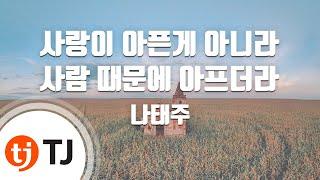 [TJ노래방] 사랑이아픈게아니라사람때문에아프더라(으라차차내인생OST) - 나태주 / TJ Karaoke