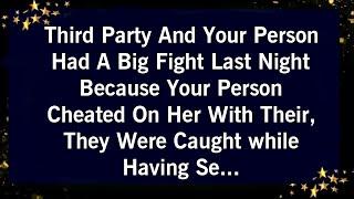 THIRD PARTY AND YOUR PERSON HAD A BIG FIGHT LAST NIGHT BECAUSE YOUR PERSON'S CHEATED ON HER....