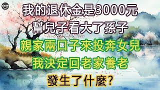 我的退休金是3000元, 幫兒子看大了孫子，親家兩口子來投奔女兒，我決定回老家養老, 發生了什麼？ #生活經驗 #養老 #中老年生活 #為人處世 #情感故事