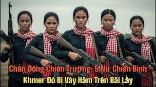 5 NỮ CHIẾN BINH KHMER ĐỎ BỊ VÂY HÃM TRÊN CHIẾN TRƯỜNG K | CHIẾN TRƯỜNG K