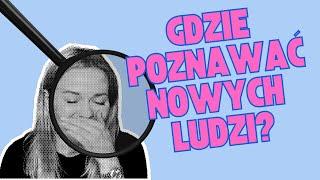 Gdzie poznawać nowe osoby? Jak zdobywać przyjaciół?