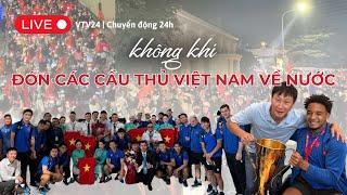 Trực tiếp không khí đón ĐT Việt Nam mang cup trở về | VTV24