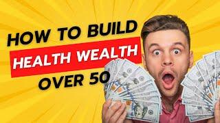 How to Build Health Wealth Over 50