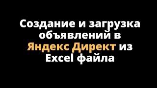 Создание и загрузка объявлений в Яндекс Директ из Excel файла