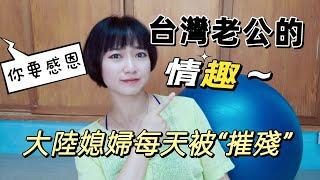 台灣老公的情趣！！！大陸媳婦每天被“摧殘”依然快樂的生活！我的白眼已經翻出天際了 他還在對我做鬼臉！我真的要感恩