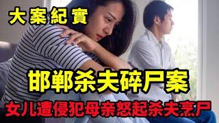 【大案纪实】邯郸杀夫碎尸案，女儿遭侵犯，母亲怒起杀夫烹尸，河北邯郸火车站抛尸案，大案纪实