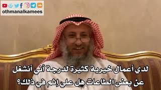 271 لدي أعمال خيرية كثيرة لدرجة أني أنشغل عن بعض الطاعات هل علي إثم في ذلك؟ - الشيخ عثمان الخميس