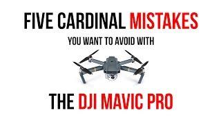 Five cardinal mistakes you want to avoid with the DJI Mavic Pro