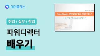 파워디렉터 영상 제작 및 편집 기초 이론 학습 | 동영상 편집 프로그램 PowerDirector (파워디렉터)365 제대로 배우기 | 취업·실무·창업 | 에어클래스