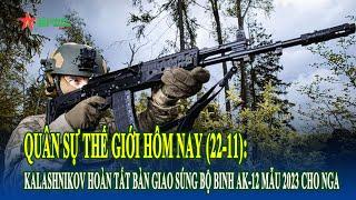 Quân sự thế giới hôm nay 22-11 : Kalashnikov hoàn tất bàn giao súng bộ binh AK-12 mẫu 2023 cho Nga