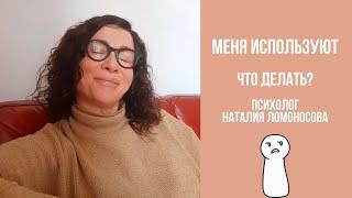 Меня используют. Что делать? | Психолог Наталия Ломоносова