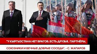 "У Кыргызстана нет врагов. Есть друзья,  партнёры, союзники и вечные добрые соседи", - С. Жапаров