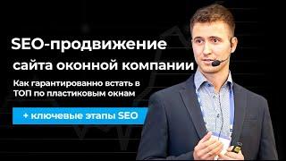 SEO-ПРОДВИЖЕНИЕ сайта ОКОННОЙ КОМПАНИИ: как гарантированно встать в ТОП по пластиковым окнам