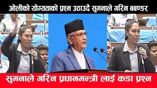 प्रधानमन्त्रीको कार्य क्षमताको प्रश्न उठाउदै संसदमा  सुमनाले गरिन यस्तो बबण्डर | Sumana Shresth