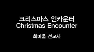 크리스마스 인카운터 - 최바울 선교사 / Christmas Encounter - M. Paul Choi