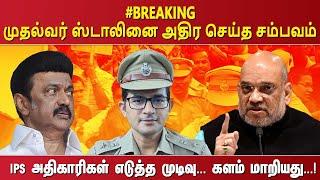 #BREAKING  முதல்வர் ஸ்டாலினை அதிர செய்த சம்பவம் IPS அதிகாரிகள் எடுத்த முடிவு. .. களம் மாறியது. ..!