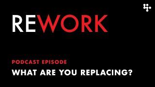 What are You Replacing? – REWORK