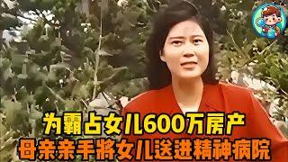 狠心的母亲：为霸占女儿600万房产，母亲亲手将女儿送进精神病院