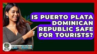 Is Puerto Plata Dominican Republic Safe For Tourists? - South America Travel Pros