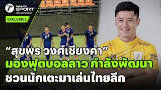 "สุขพร วงศ์เชียงคำ"  มองฟุตบอลลาว กำลังพัฒนา ชวนนักเตะมาเล่นไทยลีก #interview