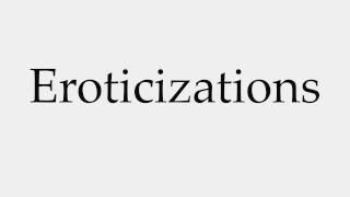 How to Pronounce Eroticizations