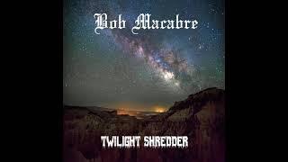 BOB MACABRE - TWILIGHT SHREDDER