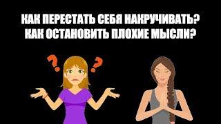 Как перестать себя накручивать? Как остановить плохие мысли?