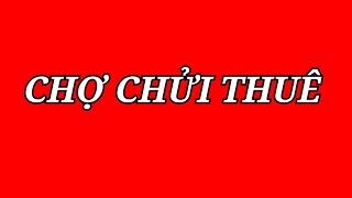 CHỢ CHỬI THUÊ