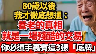 80歲以後我才徹底想通：養老的真相，就是一場「殘酷的交易」，你必須手裏有這3張「底牌」【老王講情感】#晚年生活 #人生智慧 #養老 #家庭關系 #情感故事 #退休生活 #人性 #殘酷的交易 #人生感悟
