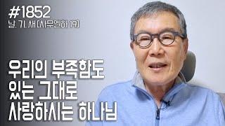 [날마다 기막힌 새벽 #1852] 우리의 부족함도 있는 그대로 사랑하시는 하나님