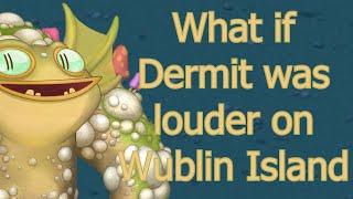 What if Dermit was louder on Wublin Island?