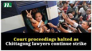 Court proceedings halted as Chittagong lawyers continue strike | NTV Global