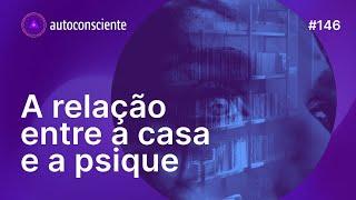 O que sua casa diz sobre você? | Autoconsciente Podcast episódio 146