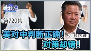 《谦秋论》赖岳谦 第七百二十集｜美对中判断正确！对策却错！