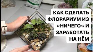 ДЕЛАЮ ФЛОРАРИУМ СВОИМИ РУКАМИ И РАССКАЗЫВАЮ КАК НА НЕМ ЗАРАБОТАТЬ