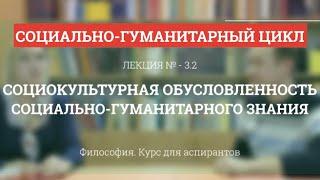 А 3.2 Социокультурная обусловленность социо-гуманитарного знания - Философия науки для аспирантов