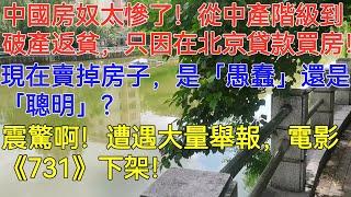 中國房奴太慘了！從中產階級到破產返貧，只因在北京貸款買房！現在賣掉房子，是「愚蠢」還是「聰明」？震驚啊！遭遇大量舉報，電影《731》下架！