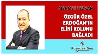 MEHMET TEZKAN - "ÖZGÜR ÖZEL ERDOĞAN'IN ELİNİ KOLUNU BAĞLADI" * Köşe Yazısı Dinle *