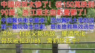 中國房奴太慘了！從150萬跌到90萬，浙江業主血虧憂鬱了！中國醫病衝突嚴重！溫州醫科大學附設第一醫院發生悲劇，最後搶救無效過世！溫州一村民父親病故，擺酒席後，骨灰被扣3小時，需罰款五千！