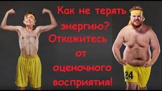 Как не терять энергию? Откажитесь от оценочного восприятия!